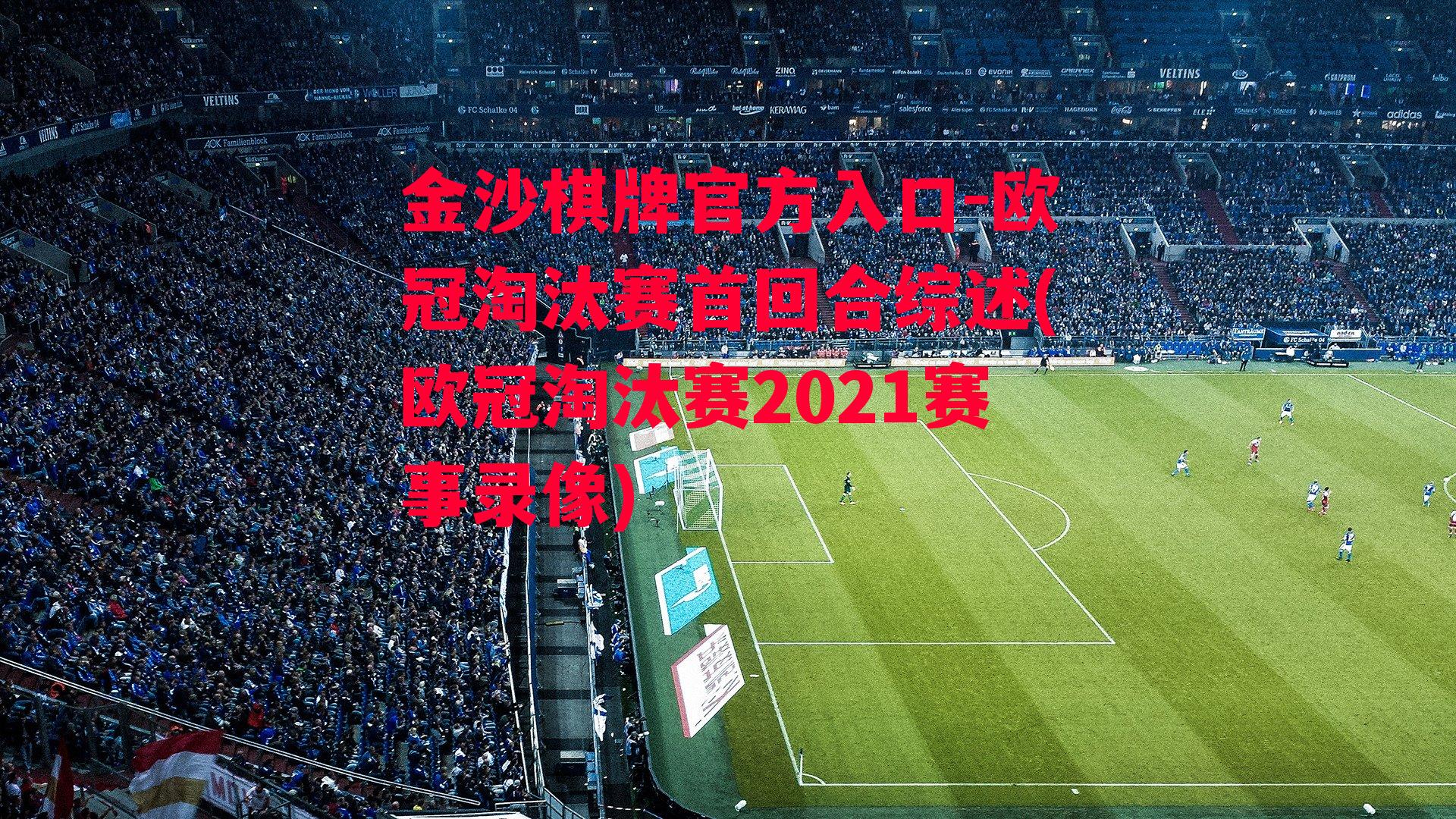 欧冠淘汰赛首回合综述(欧冠淘汰赛2021赛事录像)